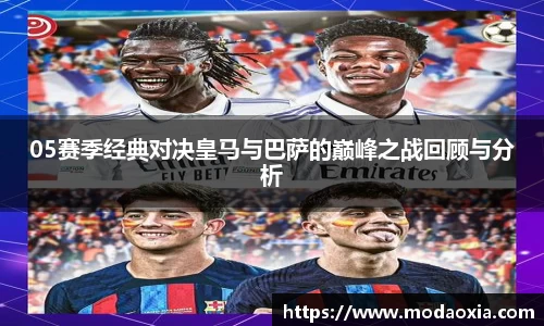 05赛季经典对决皇马与巴萨的巅峰之战回顾与分析