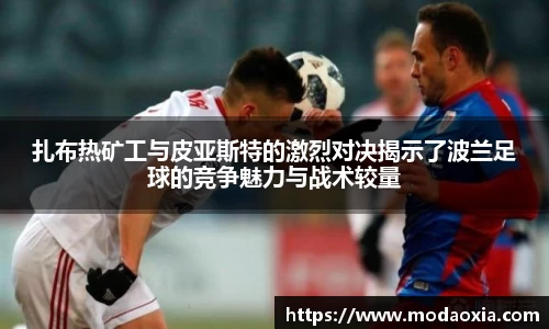 扎布热矿工与皮亚斯特的激烈对决揭示了波兰足球的竞争魅力与战术较量