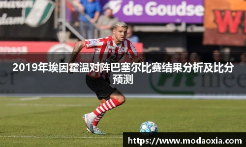 2019年埃因霍温对阵巴塞尔比赛结果分析及比分预测